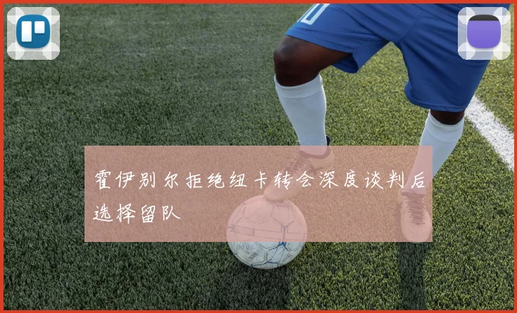 霍伊别尔拒绝纽卡转会深度谈判后选择留队
