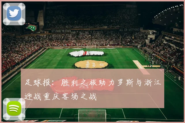 足球报:胜利之旅助力罗斯与浙江迎战重庆客场之战