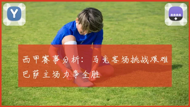西甲赛事分析：马竞客场挑战艰难巴萨主场力争全胜