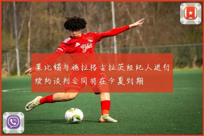 莱比锡与施拉格古拉茨经纪人进行续约谈判合同将在今夏到期