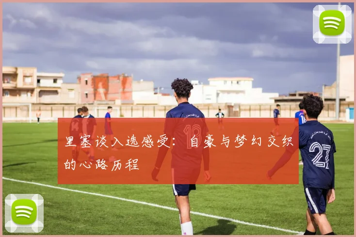 里塞谈入选感受：自豪与梦幻交织的心路历程