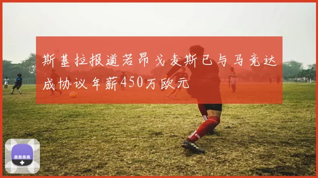斯基拉报道若昂戈麦斯已与马竞达成协议年薪450万欧元