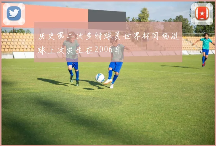 历史第二次多特球员世界杯同场进球上次发生在2006年